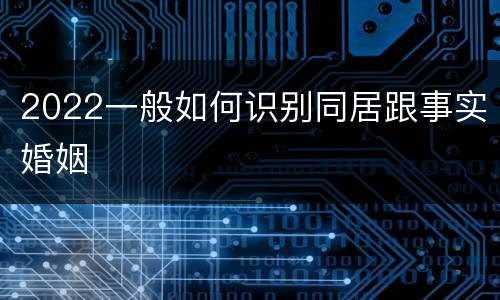 2022一般如何识别同居跟事实婚姻