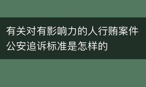 有关对有影响力的人行贿案件公安追诉标准是怎样的