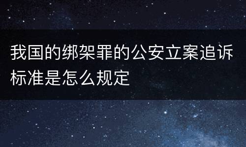 我国的绑架罪的公安立案追诉标准是怎么规定