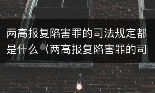 两高报复陷害罪的司法规定都是什么（两高报复陷害罪的司法规定都是什么案件）