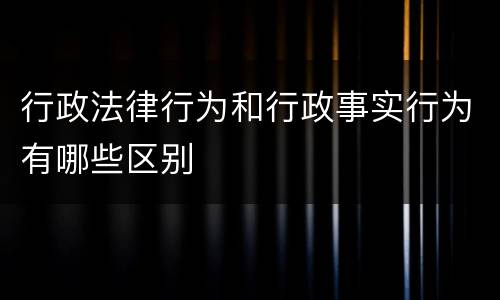 行政法律行为和行政事实行为有哪些区别