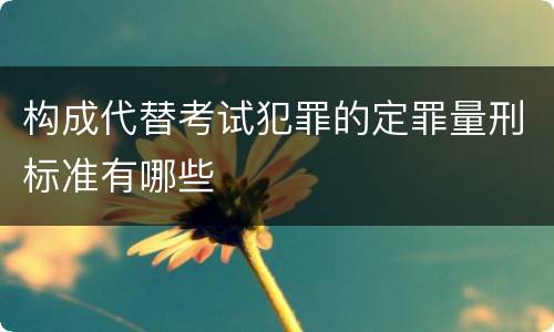 构成代替考试犯罪的定罪量刑标准有哪些