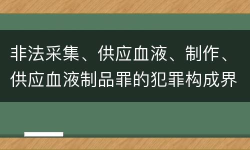 非法采集、供应血液、制作、供应血液制品罪的犯罪构成界定