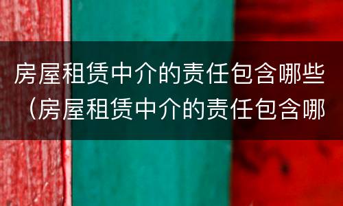 房屋租赁中介的责任包含哪些（房屋租赁中介的责任包含哪些项目）