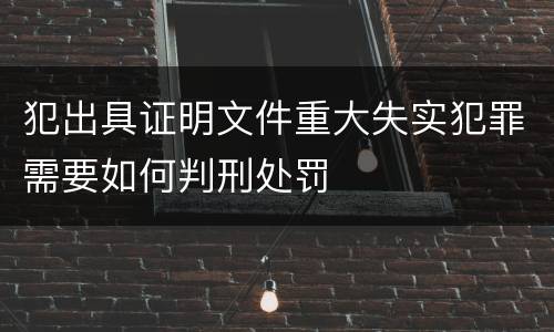 犯出具证明文件重大失实犯罪需要如何判刑处罚