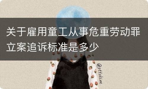 关于雇用童工从事危重劳动罪立案追诉标准是多少