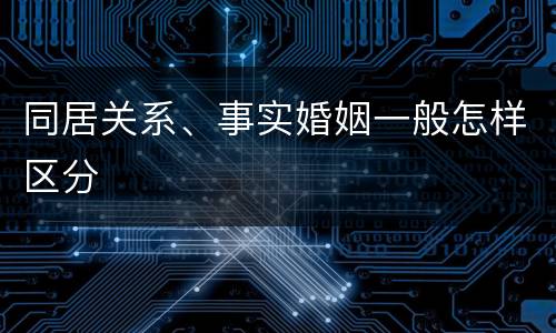 同居关系、事实婚姻一般怎样区分