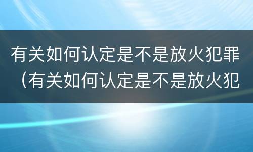 有关如何认定是不是放火犯罪（有关如何认定是不是放火犯罪的规定）