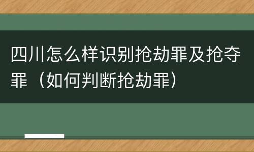 四川怎么样识别抢劫罪及抢夺罪（如何判断抢劫罪）