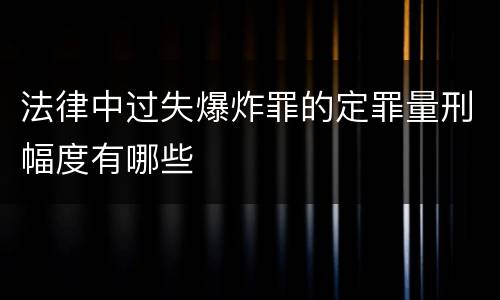 法律中过失爆炸罪的定罪量刑幅度有哪些