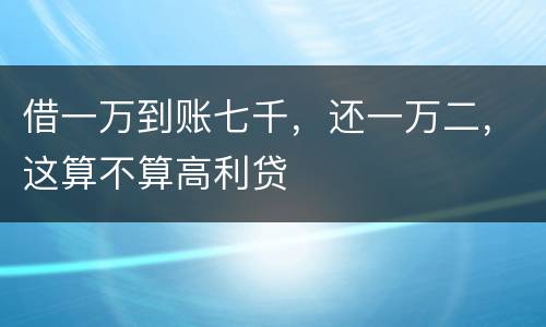 借一万到账七千，还一万二，这算不算高利贷