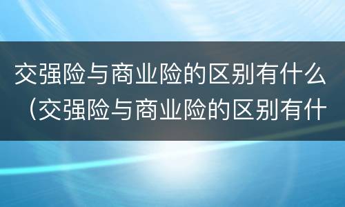 交强险与商业险的区别有什么（交强险与商业险的区别有什么不同）