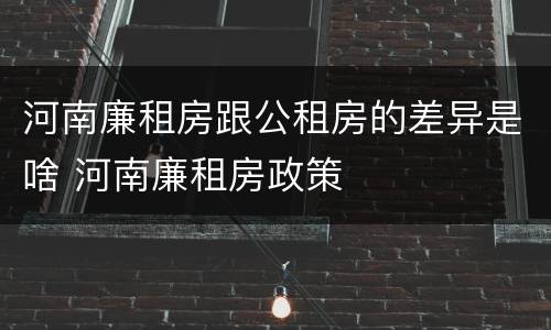 河南廉租房跟公租房的差异是啥 河南廉租房政策