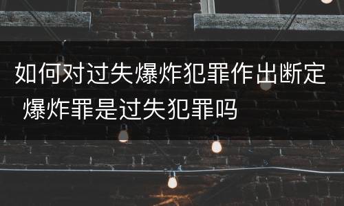 如何对过失爆炸犯罪作出断定 爆炸罪是过失犯罪吗