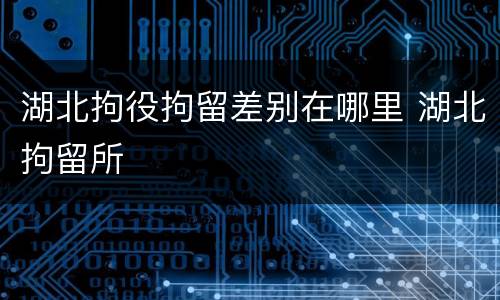 湖北拘役拘留差别在哪里 湖北拘留所