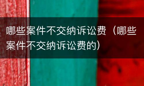 哪些案件不交纳诉讼费（哪些案件不交纳诉讼费的）