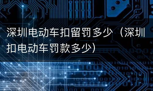 深圳电动车扣留罚多少（深圳扣电动车罚款多少）