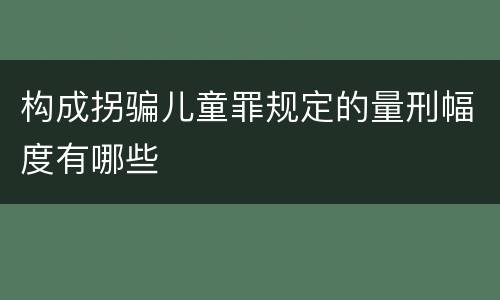 构成拐骗儿童罪规定的量刑幅度有哪些
