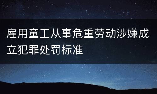 雇用童工从事危重劳动涉嫌成立犯罪处罚标准