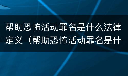 帮助恐怖活动罪名是什么法律定义（帮助恐怖活动罪名是什么法律定义的）
