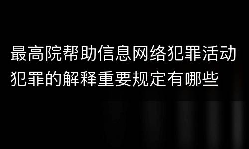 最高院帮助信息网络犯罪活动犯罪的解释重要规定有哪些