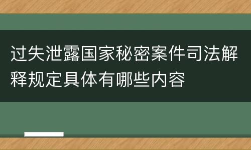 过失泄露国家秘密案件司法解释规定具体有哪些内容
