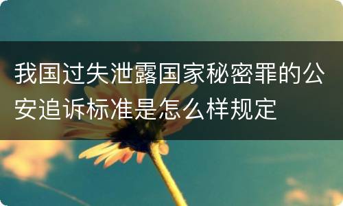 我国过失泄露国家秘密罪的公安追诉标准是怎么样规定