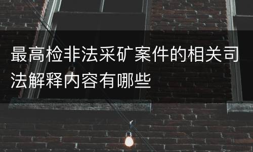 最高检非法采矿案件的相关司法解释内容有哪些