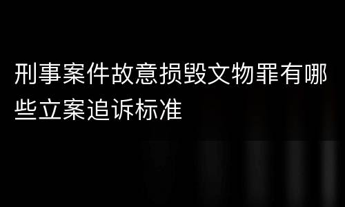 刑事案件故意损毁文物罪有哪些立案追诉标准
