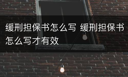缓刑担保书怎么写 缓刑担保书怎么写才有效