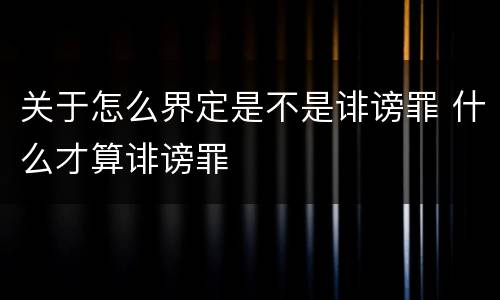 关于怎么界定是不是诽谤罪 什么才算诽谤罪