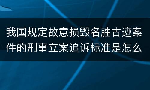 我国规定故意损毁名胜古迹案件的刑事立案追诉标准是怎么规定