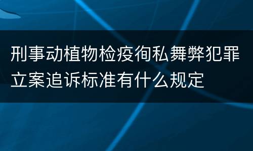 刑事动植物检疫徇私舞弊犯罪立案追诉标准有什么规定