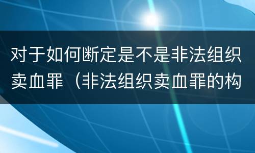 对于如何断定是不是非法组织卖血罪（非法组织卖血罪的构成要件）