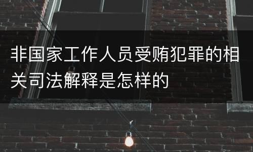 非国家工作人员受贿犯罪的相关司法解释是怎样的