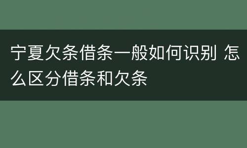 宁夏欠条借条一般如何识别 怎么区分借条和欠条