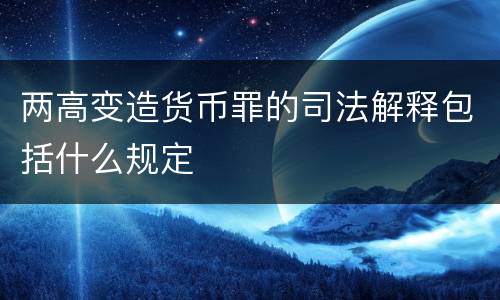 两高变造货币罪的司法解释包括什么规定