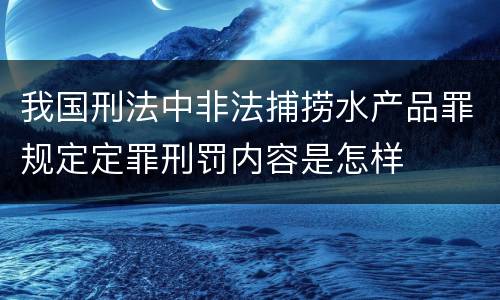 我国刑法中非法捕捞水产品罪规定定罪刑罚内容是怎样