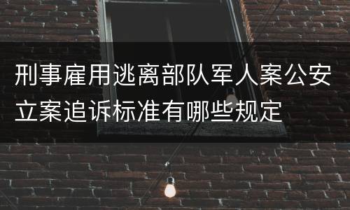 刑事雇用逃离部队军人案公安立案追诉标准有哪些规定