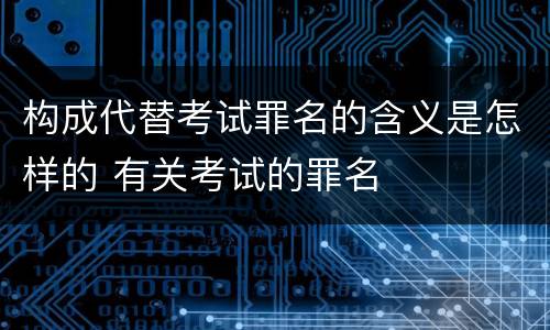 构成代替考试罪名的含义是怎样的 有关考试的罪名