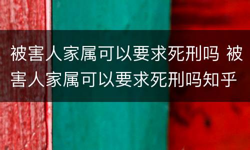 被害人家属可以要求死刑吗 被害人家属可以要求死刑吗知乎
