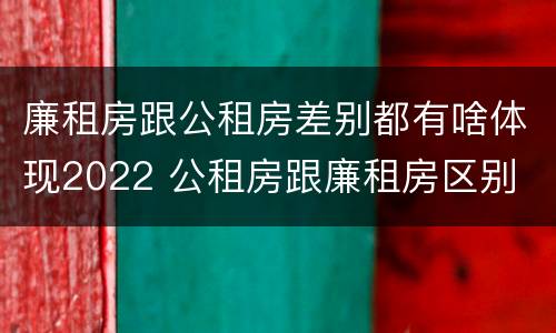 廉租房跟公租房差别都有啥体现2022 公租房跟廉租房区别