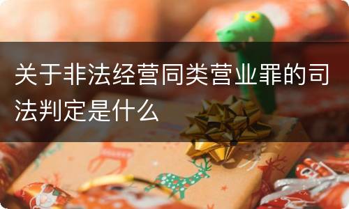 关于非法经营同类营业罪的司法判定是什么