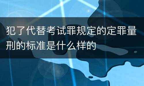 犯了代替考试罪规定的定罪量刑的标准是什么样的