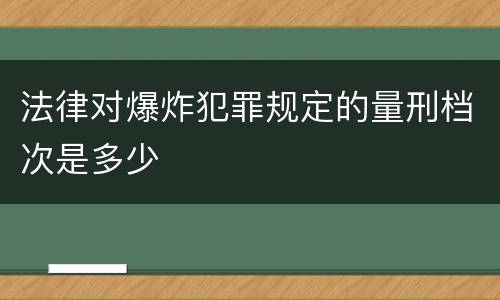 法律对爆炸犯罪规定的量刑档次是多少
