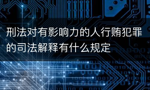 刑法对有影响力的人行贿犯罪的司法解释有什么规定