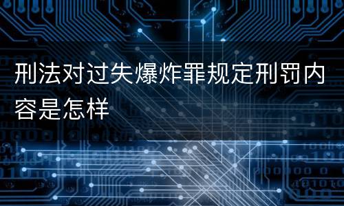 刑法对过失爆炸罪规定刑罚内容是怎样