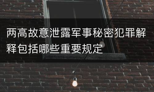 两高故意泄露军事秘密犯罪解释包括哪些重要规定