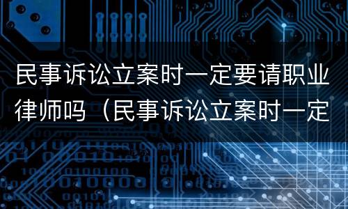 民事诉讼立案时一定要请职业律师吗（民事诉讼立案时一定要请职业律师吗法律规定）