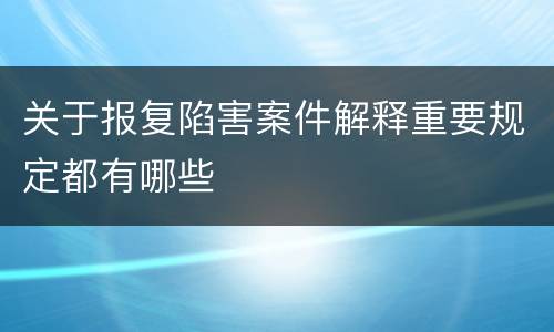 关于报复陷害案件解释重要规定都有哪些